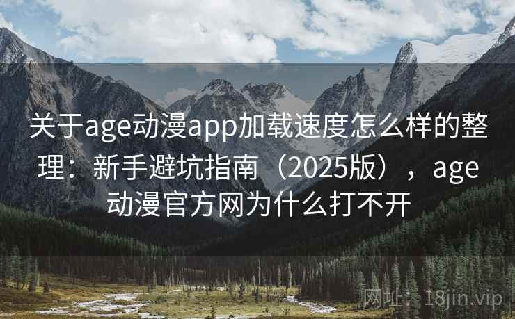 关于age动漫app加载速度怎么样的整理:新手避坑指南(2025版),age动漫官方网为什么打不开 关于age动漫app加载速度怎么样的整理:新手避坑指南(2025版),age动漫官方网为什么打不开