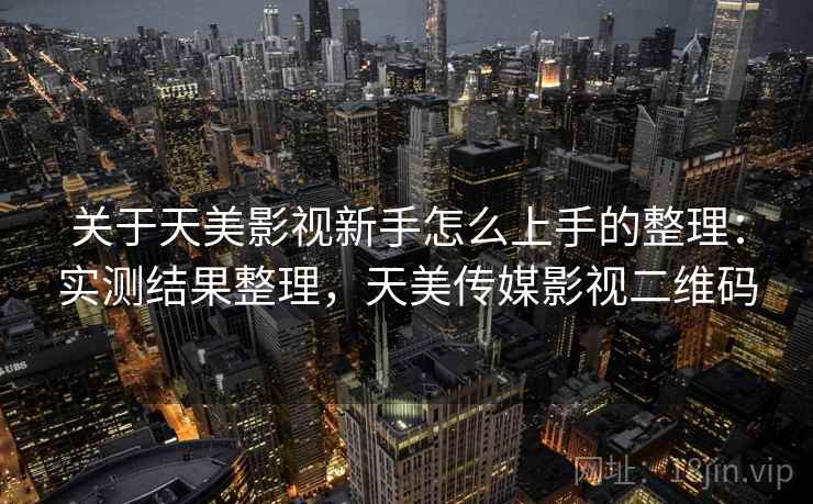 关于天美影视新手怎么上手的整理：实测结果整理，天美传媒影视二维码