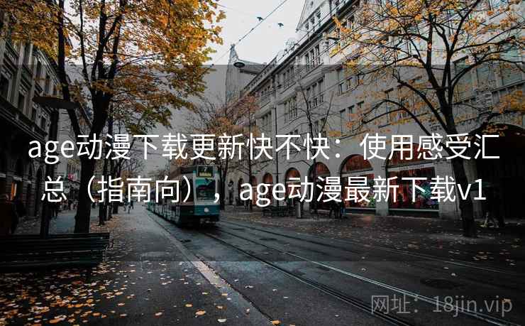 age动漫下载更新快不快:使用感受汇总(指南向),age动漫最新下载v1 age动漫下载更新快不快:使用感受汇总(指南向),age动漫最新下载v1