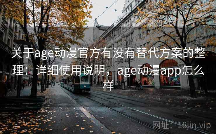 关于age动漫官方有没有替代方案的整理：详细使用说明，age动漫app怎么样