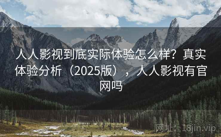 人人影视到底实际体验怎么样?真实体验分析(2025版),人人影视有官网吗 人人影视到底实际体验怎么样?真实体验分析(2025版),人人影视有官网吗