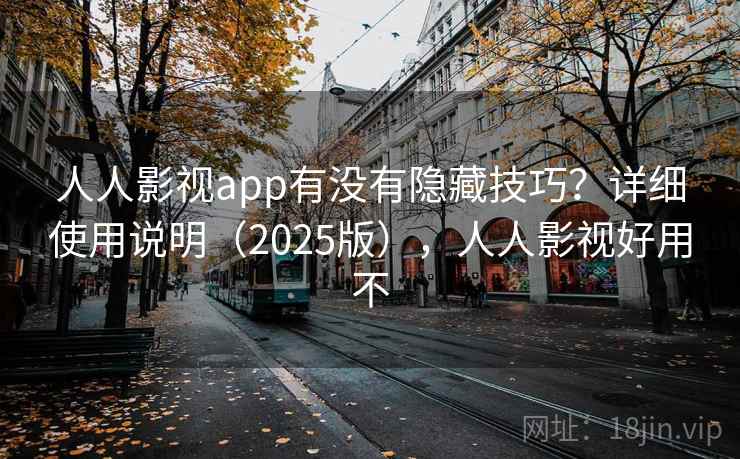 人人影视app有没有隐藏技巧?详细使用说明(2025版),人人影视好用不 人人影视app有没有隐藏技巧?详细使用说明(2025版),人人影视好用不
