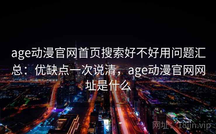 age动漫官网首页搜索好不好用问题汇总:优缺点一次说清,age动漫官网网址是什么 age动漫官网首页搜索好不好用问题汇总:优缺点一次说清,age动漫官网网址是什么