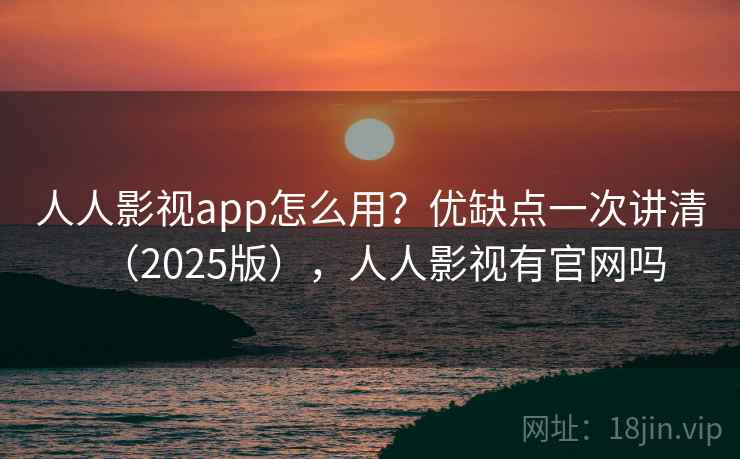人人影视app怎么用?优缺点一次讲清(2025版),人人影视有官网吗 人人影视app怎么用?优缺点一次讲清(2025版),人人影视有官网吗