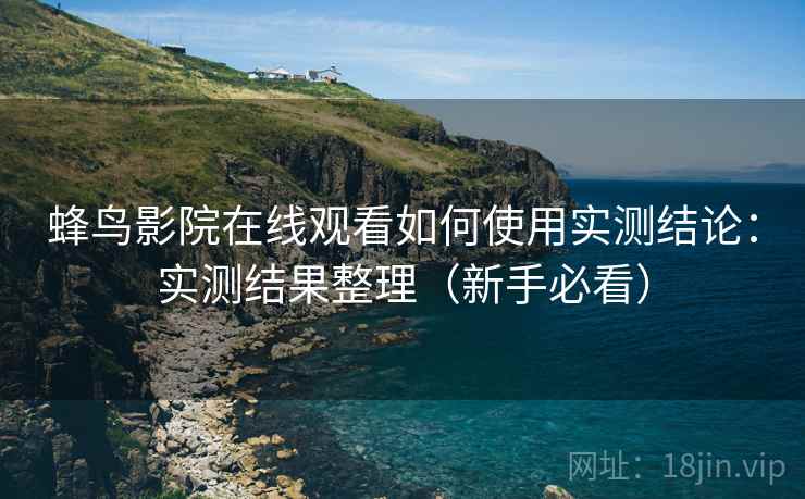 蜂鸟影院在线观看如何使用实测结论：实测结果整理（新手必看）