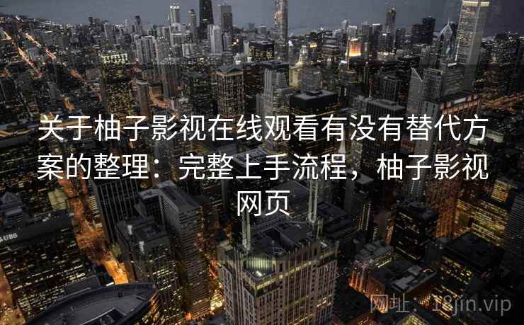 关于柚子影视在线观看有没有替代方案的整理:完整上手流程,柚子影视网页 关于柚子影视在线观看有没有替代方案的整理:完整上手流程,柚子影视网页