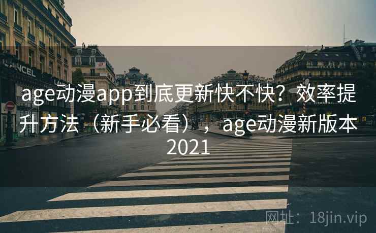 age动漫app到底更新快不快？效率提升方法（新手必看），age动漫新版本2021