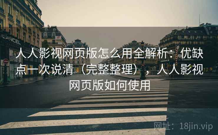 人人影视网页版怎么用全解析：优缺点一次说清（完整整理），人人影视网页版如何使用
