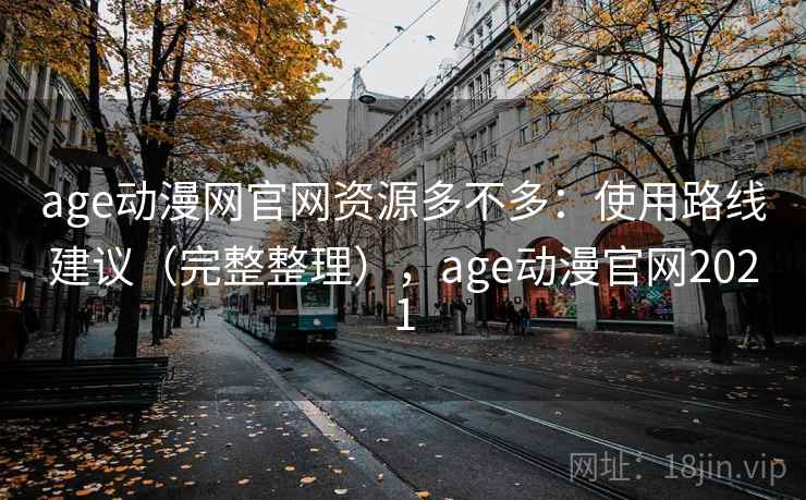 age动漫网官网资源多不多：使用路线建议（完整整理），age动漫官网2021