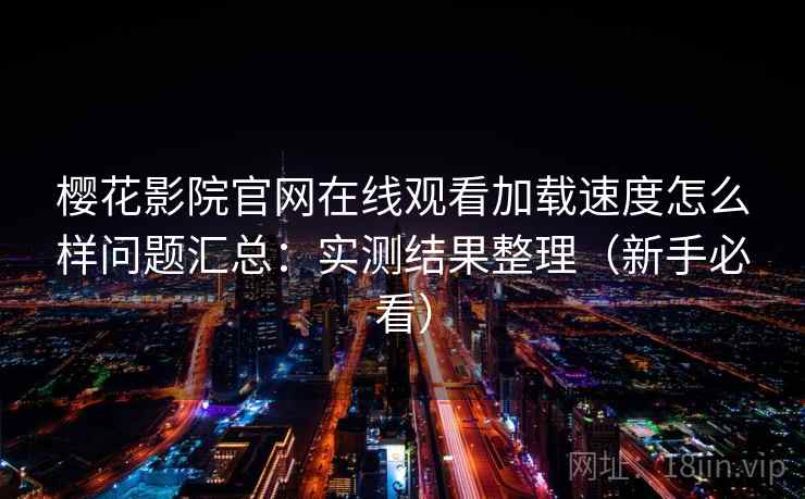 樱花影院官网在线观看加载速度怎么样问题汇总：实测结果整理（新手必看）