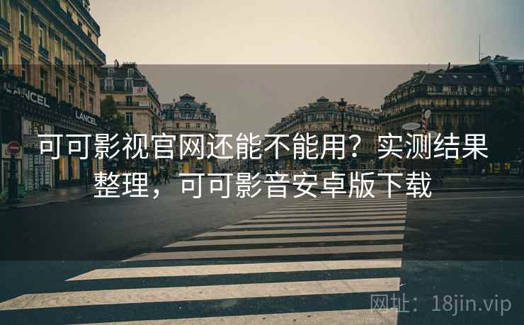 可可影视官网还能不能用？实测结果整理，可可影音安卓版下载