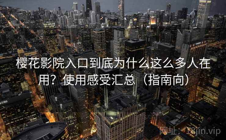 樱花影院入口到底为什么这么多人在用？使用感受汇总（指南向）