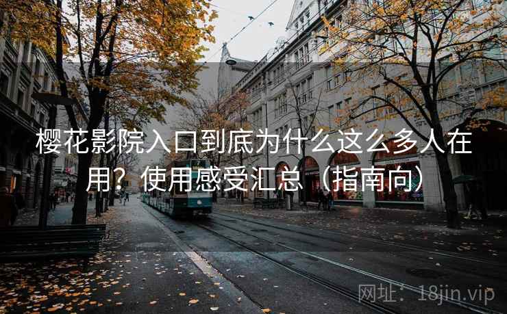 樱花影院入口到底为什么这么多人在用?使用感受汇总(指南向) 樱花影院入口到底为什么这么多人在用?使用感受汇总(指南向)