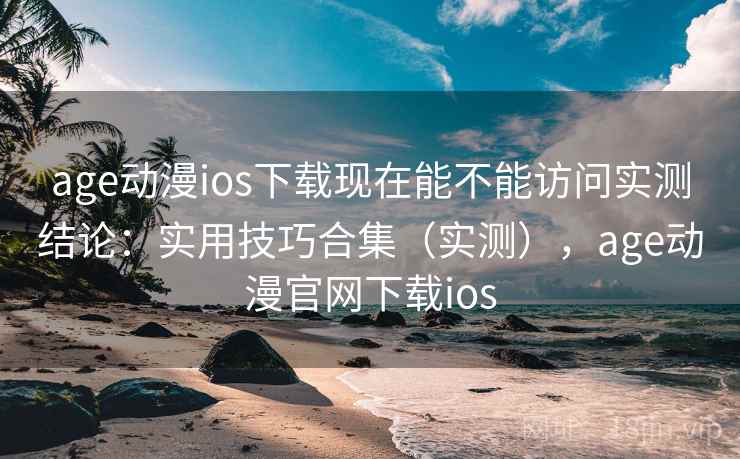 age动漫ios下载现在能不能访问实测结论:实用技巧合集(实测),age动漫官网下载ios age动漫ios下载现在能不能访问实测结论:实用技巧合集(实测),age动漫官网下载ios