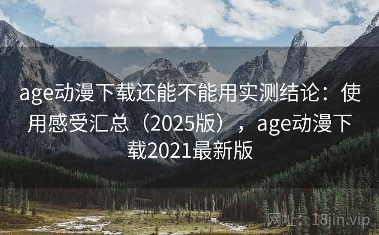 age动漫下载还能不能用实测结论:使用感受汇总(2025版),age动漫下载2021最新版 age动漫下载还能不能用实测结论:使用感受汇总(2025版),age动漫下载2021最新版