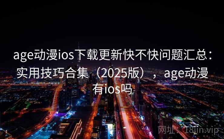 age动漫ios下载更新快不快问题汇总:实用技巧合集(2025版),age动漫有ios吗