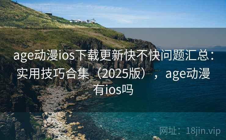 age动漫ios下载更新快不快问题汇总:实用技巧合集(2025版),age动漫有ios吗 age动漫ios下载更新快不快问题汇总:实用技巧合集(2025版),age动漫有ios吗