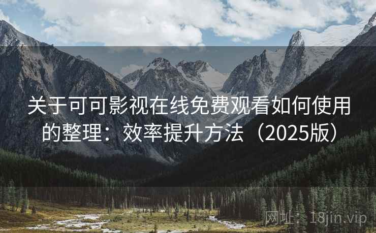 关于可可影视在线免费观看如何使用的整理：效率提升方法（2025版）