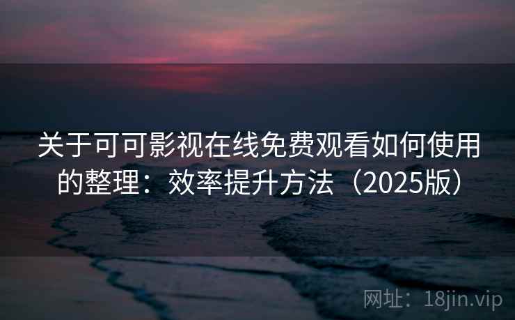 关于可可影视在线免费观看如何使用的整理:效率提升方法(2025版) 关于可可影视在线免费观看如何使用的整理:效率提升方法(2025版)