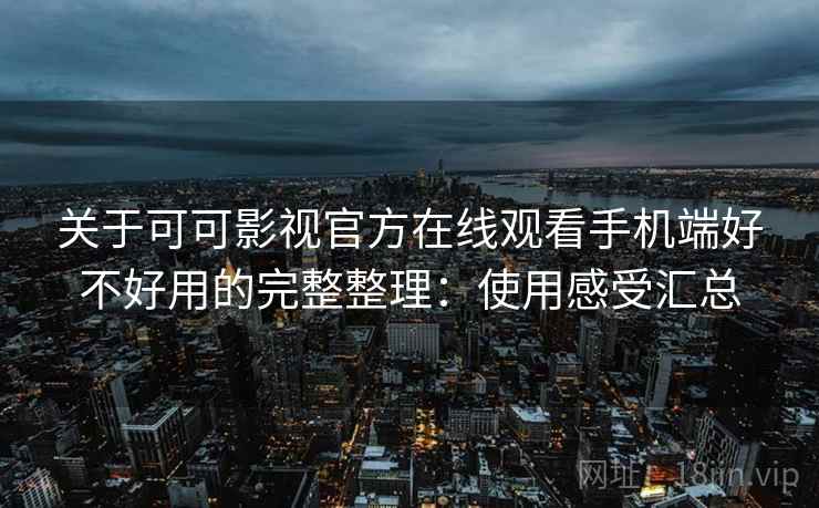 关于可可影视官方在线观看手机端好不好用的完整整理:使用感受汇总 关于可可影视官方在线观看手机端好不好用的完整整理:使用感受汇总
