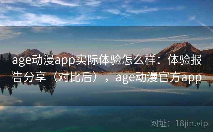age动漫app实际体验怎么样:体验报告分享(对比后),age动漫官方app age动漫app实际体验怎么样:体验报告分享(对比后),age动漫官方app