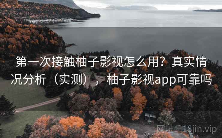 第一次接触柚子影视怎么用？真实情况分析（实测），柚子影视app可靠吗