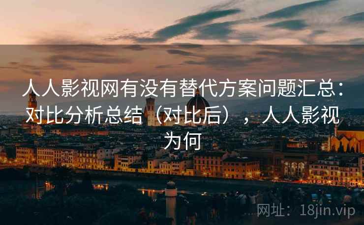 人人影视网有没有替代方案问题汇总:对比分析总结(对比后),人人影视为何 人人影视网有没有替代方案问题汇总:对比分析总结(对比后),人人影视为何