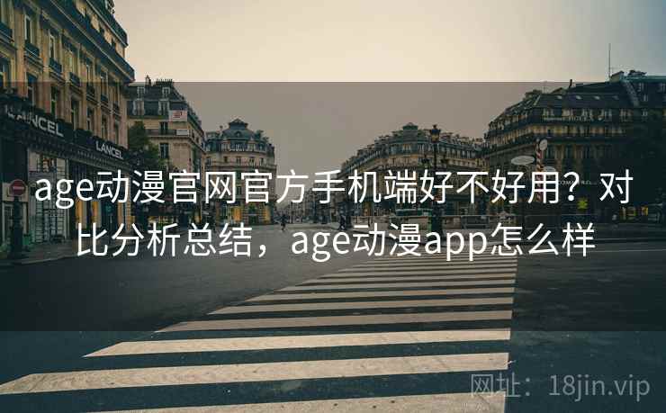 age动漫官网官方手机端好不好用?对比分析总结,age动漫app怎么样