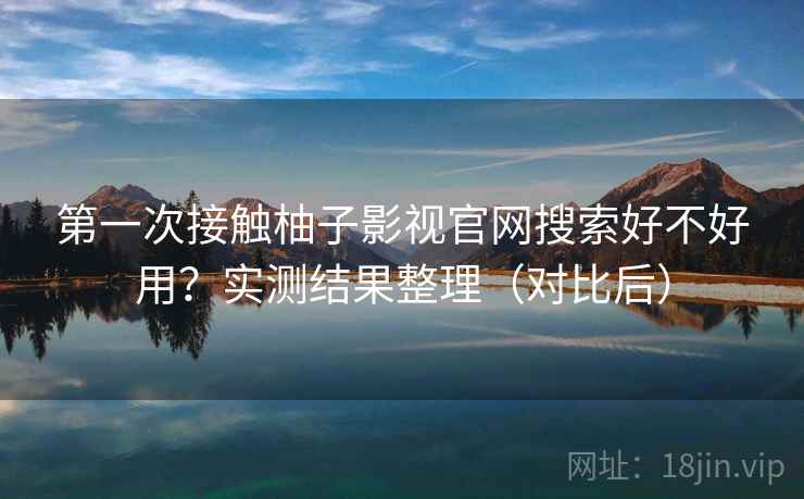 第一次接触柚子影视官网搜索好不好用?实测结果整理(对比后) 第一次接触柚子影视官网搜索好不好用?实测结果整理(对比后)