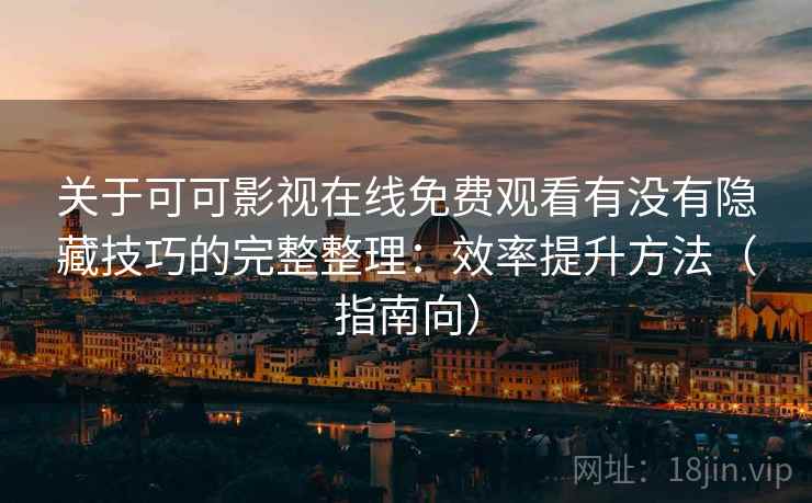 关于可可影视在线免费观看有没有隐藏技巧的完整整理:效率提升方法(指南向) 关于可可影视在线免费观看有没有隐藏技巧的完整整理:效率提升方法(指南向)