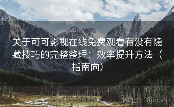 关于可可影视在线免费观看有没有隐藏技巧的完整整理：效率提升方法（指南向）