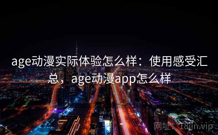 age动漫实际体验怎么样:使用感受汇总,age动漫app怎么样 age动漫实际体验怎么样:使用感受汇总,age动漫app怎么样