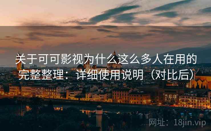 关于可可影视为什么这么多人在用的完整整理：详细使用说明（对比后）