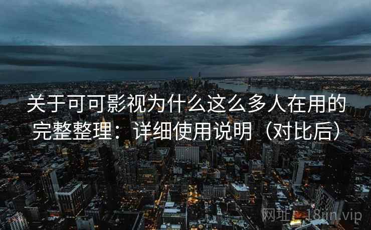 关于可可影视为什么这么多人在用的完整整理:详细使用说明(对比后) 关于可可影视为什么这么多人在用的完整整理:详细使用说明(对比后)
