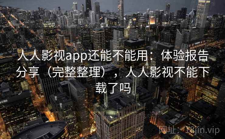 人人影视app还能不能用:体验报告分享(完整整理),人人影视不能下载了吗 人人影视app还能不能用:体验报告分享(完整整理),人人影视不能下载了吗
