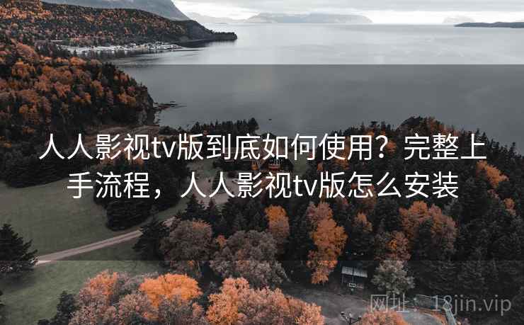 人人影视tv版到底如何使用?完整上手流程,人人影视tv版怎么安装 人人影视tv版到底如何使用?完整上手流程,人人影视tv版怎么安装