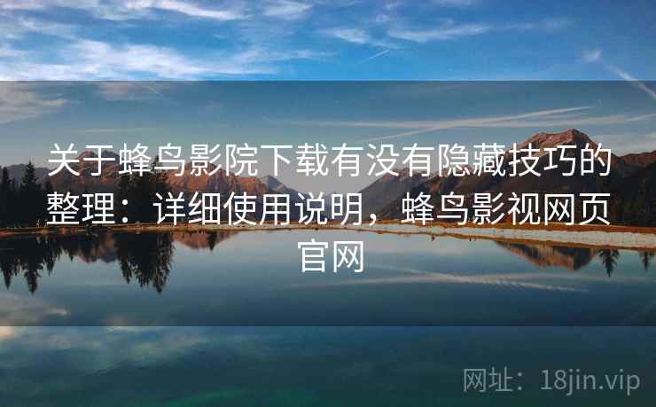 关于蜂鸟影院下载有没有隐藏技巧的整理:详细使用说明,蜂鸟影视网页官网